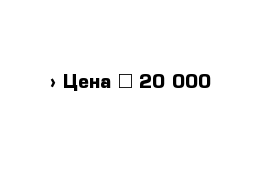  › Цена ­ 20 000